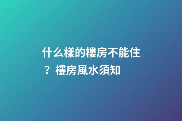 什么樣的樓房不能??？樓房風水須知